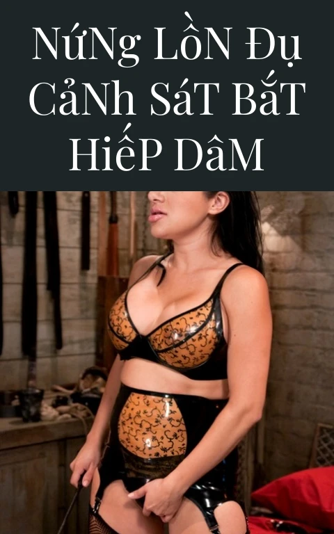 Nứng Lồn Đụ Cảnh Sát Bắt Hiếp Dâm