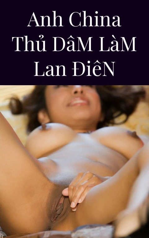 Anh China Thủ Dâm Làm Lan Điên