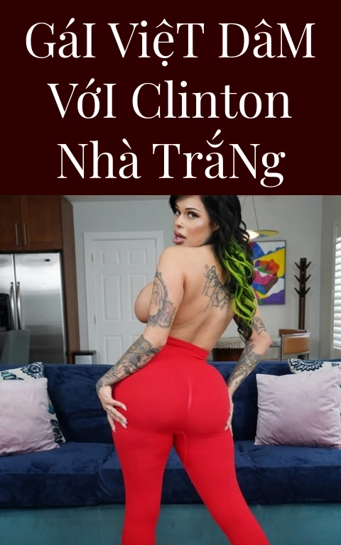Gái Việt Dâm Với Clinton Nhà Trắng