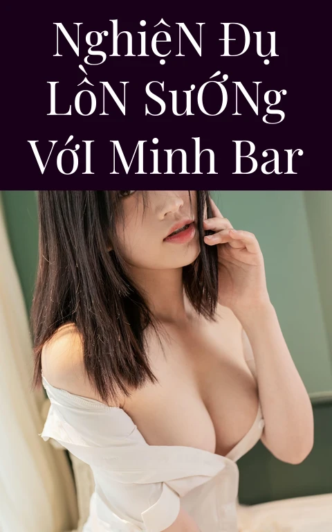 Nghiện Đụ Lồn Sướng Với Minh Bar