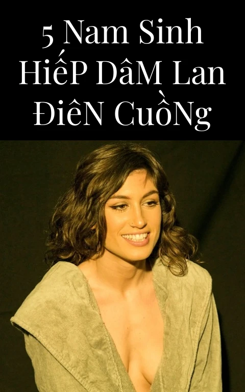 5 Nam Sinh Hiếp Dâm Lan Điên Cuồng