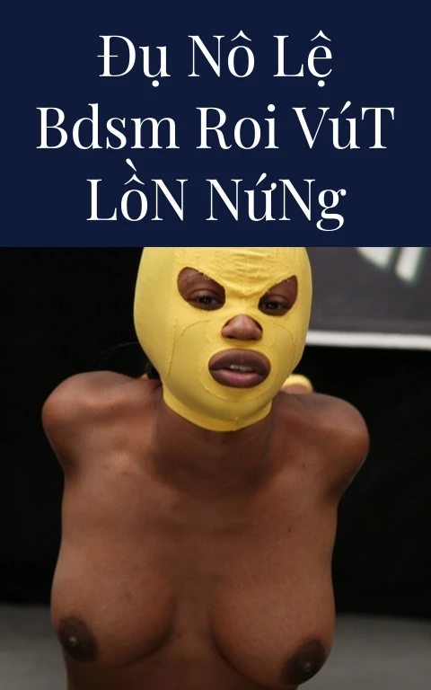 Đụ Nô Lệ BDSM Roi Vút Lồn Nứng